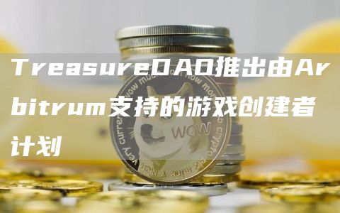 TreasureDAO推出由Arbitrum支持的游戏创建者计划-第1张图片-欧易下载 TreasureDAO推出由Arbitrum支持的游戏创建者计划-第1张图片-欧易下载