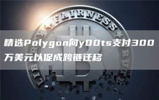精选Polygon向y00ts支付300万美元以促成跨链迁移