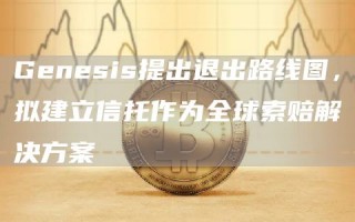 Gnsis提出退出路线图，拟建立信托作为全球索赔解决方案