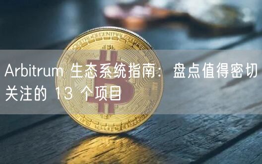 Arbitrum 生态系统指南：盘点值得密切关注的 13 个项目-第1张图片-欧易下载