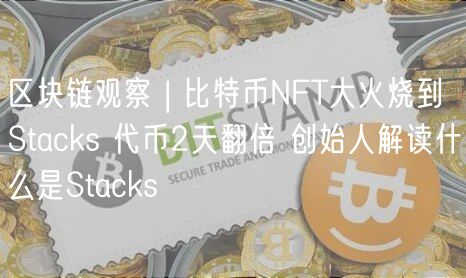区块链观察 | 比特币NFT大火烧到Stacks 代币2天翻倍 创始人解读什么是Stacks-第1张图片-欧易下载