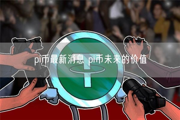 pi币最新消息 pi币未来的价值-第1张图片-欧易下载