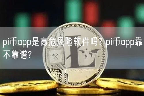 pi币app是高危风险软件吗? pi币app靠不靠谱?-第1张图片-欧易下载