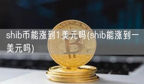 shib币能涨到1美元吗(shib能涨到一美元吗)-第1张图片-欧易下载