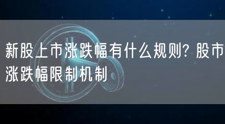 新股上市涨跌幅有什么规则? 股市涨跌幅限制机制-第1张图片-欧易下载