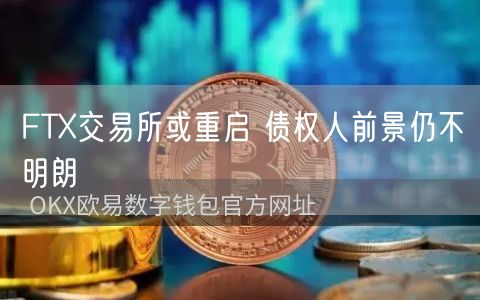 FTX交易所或重启 债权人前景仍不明朗-第1张图片-欧易下载 FTX交易所或重启 债权人前景仍不明朗-第1张图片-欧易下载