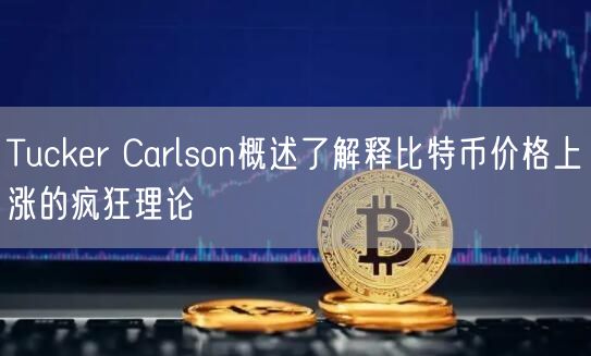 Tucker Carlson概述了解释比特币价格上涨的疯狂理论-第1张图片-欧易下载 Tucker Carlson概述了解释比特币价格上涨的疯狂理论-第1张图片-欧易下载