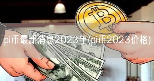 pi币最新消息2023年(pi币2023价格)-第1张图片-欧易下载 pi币最新消息2023年(pi币2023价格)-第1张图片-欧易下载