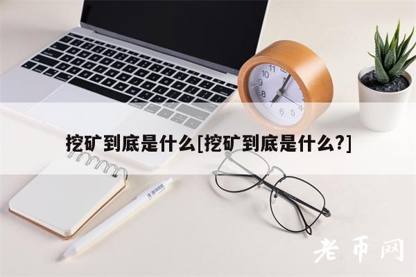 挖矿到底是什么[挖矿到底是什么？]-第1张图片-欧易下载