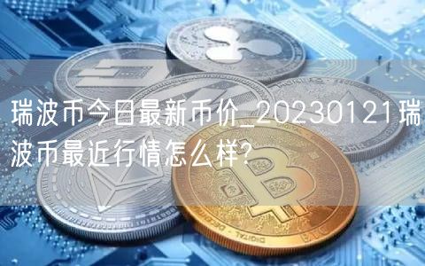 瑞波币今日最新币价_20230121瑞波币最近行情怎么样?-第1张图片-欧易下载