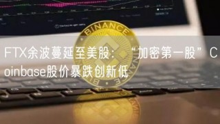 FT余波蔓延至美股：“加密第一股”Coinbase股价暴跌创新低