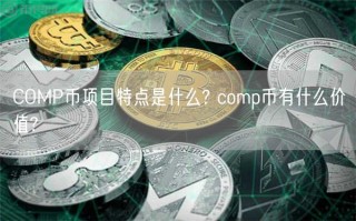 COMP币项目特点是什么? comp币有什么价值?