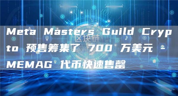 Meta Masters Guild Crypto 预售筹集了 700 万美元 - MEMAG 代币快速售罄-第1张图片-欧易下载