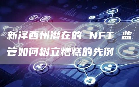 新泽西州潜在的 NFT 监管如何树立糟糕的先例-第1张图片-欧易下载