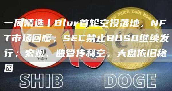 一周精选丨Blur首轮空投落地，NFT市场回暖；SEC禁止BUSD继续发行；宏观、监管传利空，大盘依旧稳固-第1张图片-欧易下载