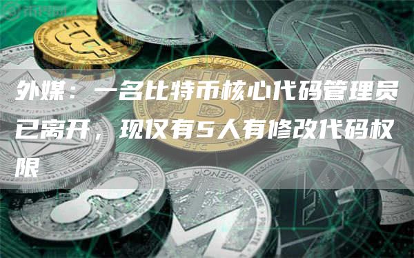 外媒:一名比特币核心代码管理员已离开,现仅有5人有修改代码权限-第1张图片-欧易下载 外媒:一名比特币核心代码管理员已离开,现仅有5人有修改代码权限-第1张图片-欧易下载