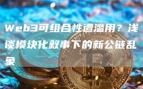 Web3可组合性遭滥用？浅谈模块化叙事下的新公链乱象-第1张图片-欧易下载
