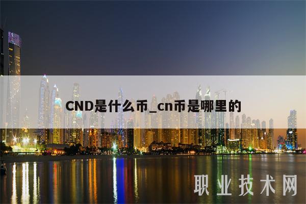 CND是什么币_cn币是哪里的-第1张图片-欧易下载
