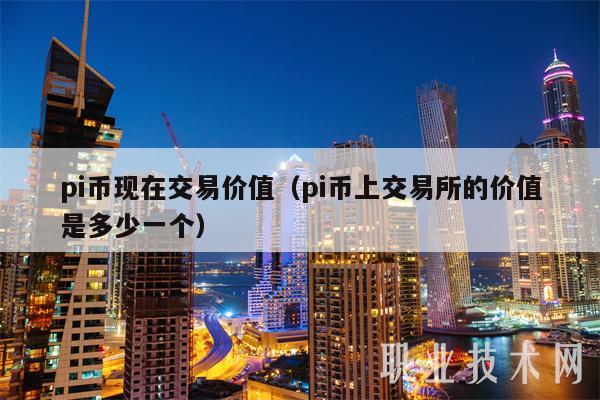 pi币现在交易价值（pi币上交易所的价值是多少一个-第1张图片-欧易下载