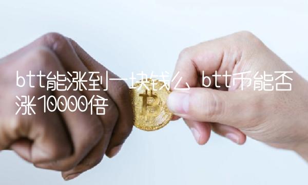 btt能涨到一块钱么 btt币能否涨10000倍-第1张图片-欧易下载 btt能涨到一块钱么 btt币能否涨10000倍-第1张图片-欧易下载