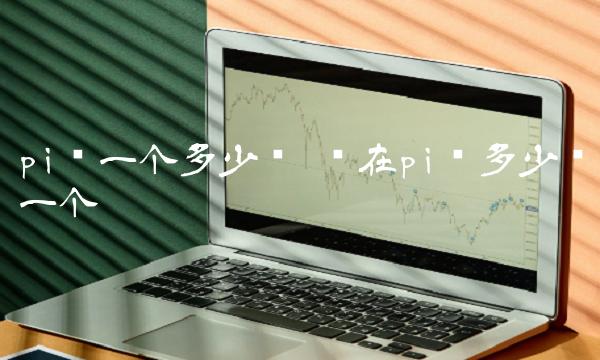 pi币一个多少钱 现在pi币多少钱一个-第1张图片-欧易下载