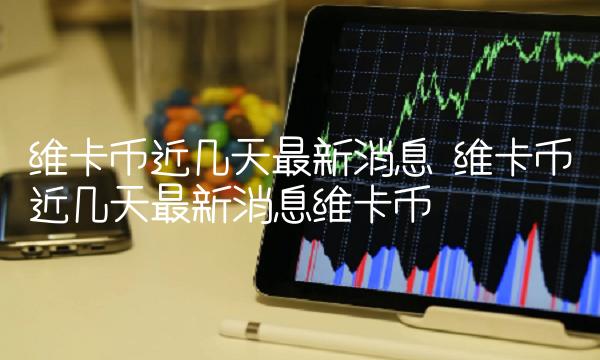 维卡币近几天最新消息 维卡币近几天最新消息维卡币-第1张图片-欧易下载