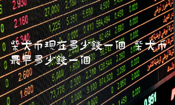 柴犬币现在多少钱一个 柴犬币最早多少钱一个-第1张图片-欧易下载 柴犬币现在多少钱一个 柴犬币最早多少钱一个-第1张图片-欧易下载