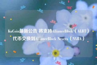 KuCoin最新公告 将支持AllianceBlock（ALBT）代币交换到AllianceBlock Neera（NRA）