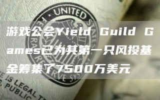 游戏公会Yield Guild Games已为其第一只风投基金筹集了7500万美元