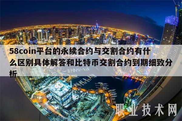 58coin平台的永续合约与交割合约有什么区别具体解答和比特币交割合约到期细致分析-第1张图片-欧易下载