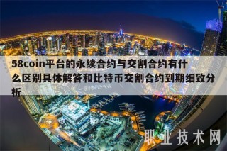 58coin平台的永续合约与交割合约有什么区别具体解答和比特币交割合约到期细致分析