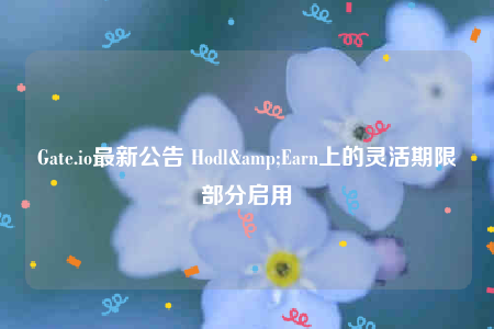Gate.io最新公告 Hodl&Earn上的灵活期限部分启用-第1张图片-欧易下载