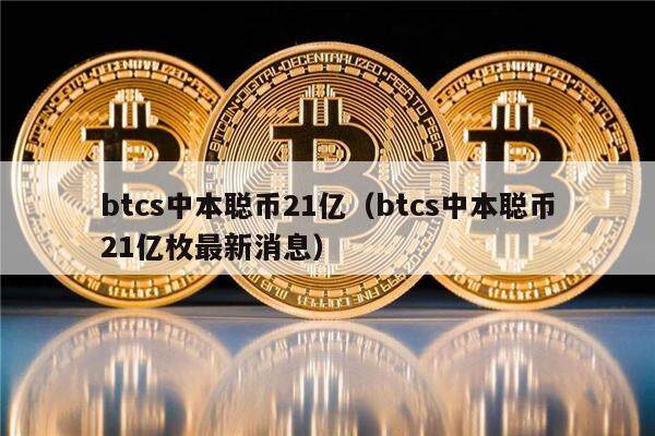 btcs中本聪币21亿（btcs中本聪币21亿枚最新消息）-第1张图片-欧易下载