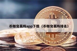币咖交易所app下载（币咖交易所排名）
