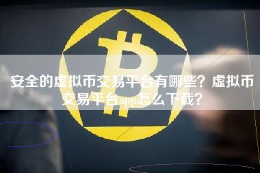 安全的虚拟币交易平台有哪些？虚拟币交易平台app怎么下载？
