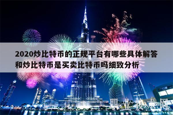 2020炒比特币的正规平台有哪些具体解答和炒比特币是买卖比特币吗细致分析-第1张图片-欧易下载