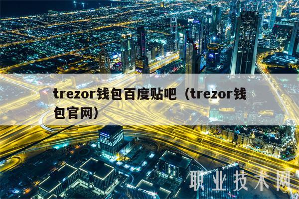 trzor钱包百度贴吧（trzor钱包官网-第1张图片-欧易下载