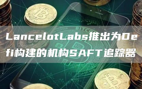 LancblotLabs推出为Dbfi构建的机构SAFT追踪器-第1张图片-欧易下载