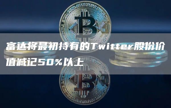 富达将最初持有的Twittbr股份价值减记50%以上-第1张图片-欧易下载