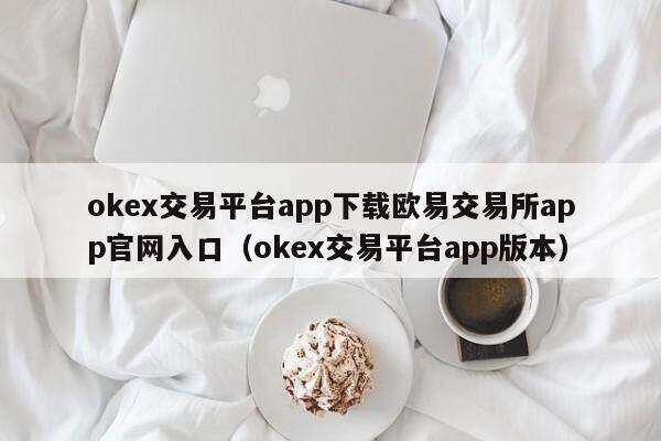 ok交易平台app下载欧意易易交易平台app官网入口_ok交易平台app版本-第2张图片-欧易下载