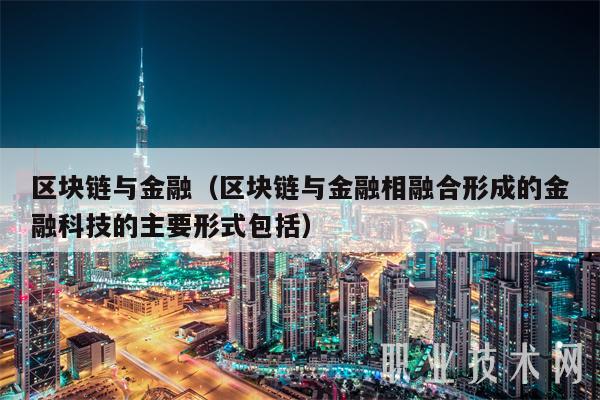 区块链与金融(区块链与金融相融合形成的金融科技的主要形式包括)