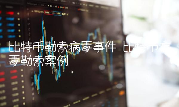 比特币勒索病毒事件 比特币病毒勒索案例