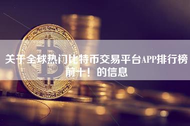 关于全球热门比特币交易平台APP排行榜前十!的信息