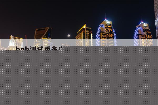 bnb测试币多少钱一个(bnb币现在多少钱一个)