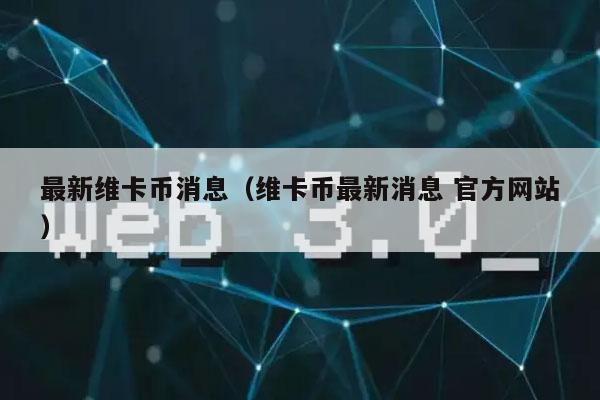 最新维卡币消息(维卡币最新消息 官方网站)