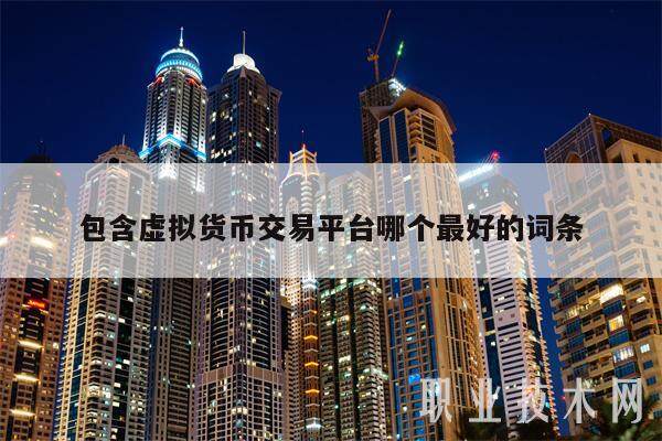 包含虚拟货币交易平台哪个最好的词条-第1张图片-欧易下载