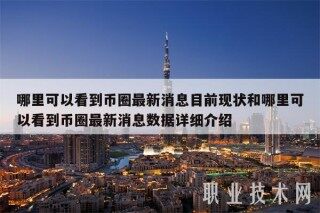 哪里可以看到币圈最新消息目前现状和哪里可以看到币圈最新消息数据详细介绍