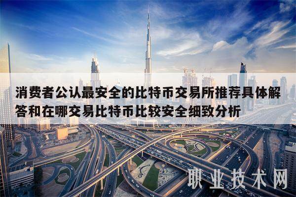消费者公认最安全的比特币交易所推荐具体解答和在哪交易比特币比较安全细致分析-第1张图片-欧易下载