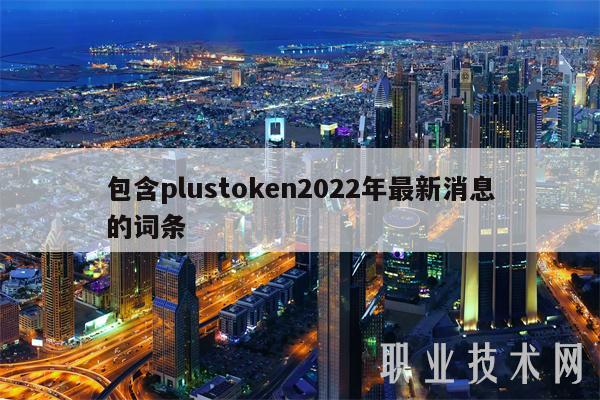 包含plustoken2022年最新消息的词条